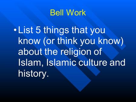 Bell Work List 5 things that you know (or think you know) about the religion of Islam, Islamic culture and history.