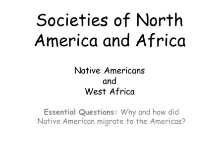 Societies of North America and Africa Native Americans and West Africa Essential Questions: Why and how did Native American migrate to the Americas?