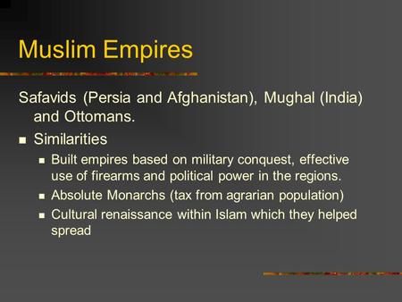 Muslim Empires Safavids (Persia and Afghanistan), Mughal (India) and Ottomans. Similarities Built empires based on military conquest, effective use of.