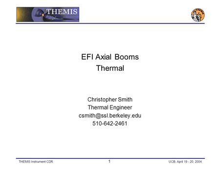 THEMIS Instrument CDR 1 UCB, April 19 - 20, 2004 EFI Axial Booms Thermal Christopher Smith Thermal Engineer 510-642-2461.