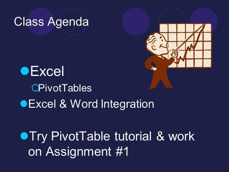 Class Agenda Excel  PivotTables Excel & Word Integration Try PivotTable tutorial & work on Assignment #1.