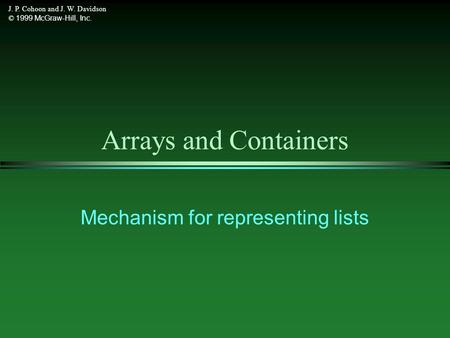 J. P. Cohoon and J. W. Davidson © 1999 McGraw-Hill, Inc. Arrays and Containers Mechanism for representing lists.