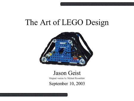 The Art of LEGO Design Jason Geist Original version by Michael Rosenblatt September 10, 2003.