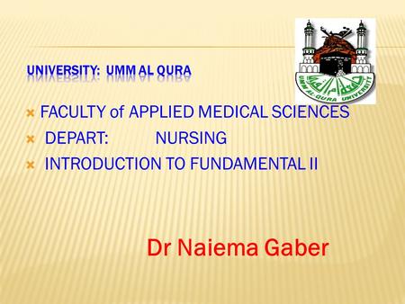  FACULTY of APPLIED MEDICAL SCIENCES  DEPART: NURSING  INTRODUCTION TO FUNDAMENTAL II Dr Naiema Gaber.
