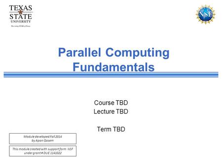 This module created with support form NSF under grant # DUE 1141022 Module developed Fall 2014 by Apan Qasem Parallel Computing Fundamentals Course TBD.