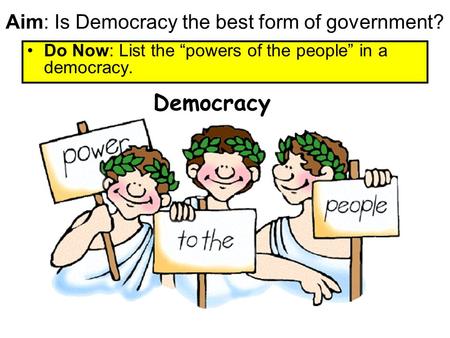 Aim: Is Democracy the best form of government? Do Now: List the “powers of the people” in a democracy. Democracy.