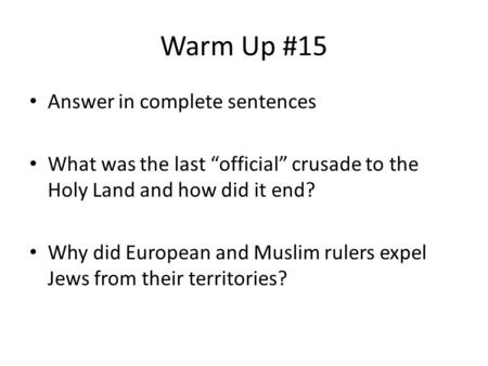 Warm Up #15 Answer in complete sentences What was the last “official” crusade to the Holy Land and how did it end? Why did European and Muslim rulers expel.