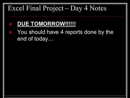 Excel Final Project – Day 4 Notes DUE TOMORROW!!!!!! You should have 4 reports done by the end of today…