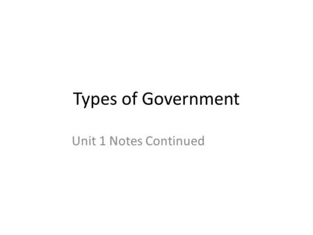 Types of Government Unit 1 Notes Continued. Types of Government Major Types of Government: -Types of govt. are based on the question “Who governs the.