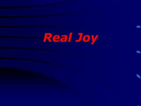 Real Joy. Fear Guilt Discouragement Anxiety Bitterness Stress Weariness Discontentment Jealousy Envy Anger.
