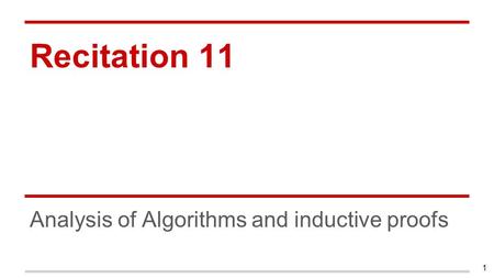 Recitation 11 Analysis of Algorithms and inductive proofs 1.