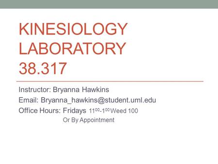 KINESIOLOGY LABORATORY 38.317 Instructor: Bryanna Hawkins   Office Hours: Fridays 11 00 -1 00 Weed 100 Or By Appointment.