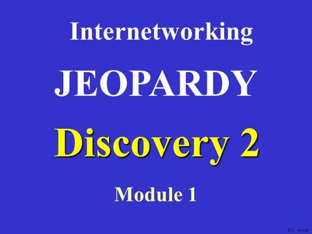 Discovery 2 Internetworking Module 1 JEOPARDY D.C. Gooch.