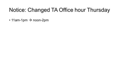 Notice: Changed TA Office hour Thursday 11am-1pm  noon-2pm.