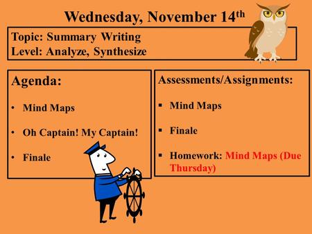 Wednesday, November 14 th Topic: Summary Writing Level: Analyze, Synthesize Agenda: Mind Maps Oh Captain! My Captain! Finale Assessments/Assignments: