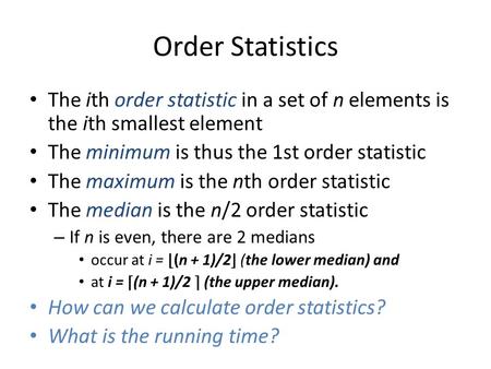 Order Statistics The ith order statistic in a set of n elements is the ith smallest element The minimum is thus the 1st order statistic The maximum is.