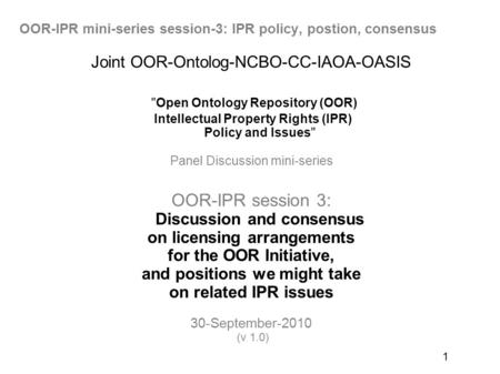 1 Joint OOR-Ontolog-NCBO-CC-IAOA-OASIS Open Ontology Repository (OOR) Intellectual Property Rights (IPR) Policy and Issues Panel Discussion mini-series.