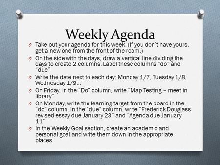 Weekly Agenda O Take out your agenda for this week. (If you don’t have yours, get a new one from the front of the room.) O On the side with the days, draw.