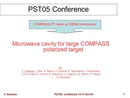 Y. Kisselev PST05 conference 14-17 Nov 05 1 PST05 Conference Microwave cavity for large COMPASS polarized target By: Y. Kisselev, J. Ball, G. Baum, N.