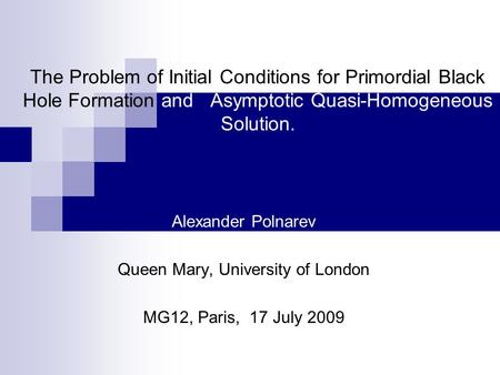 The Problem of Initial Conditions for Primordial Black Hole Formation and Asymptotic Quasi-Homogeneous Solution. Alexander Polnarev Queen Mary, University.