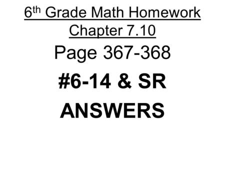 6 th Grade Math Homework Chapter 7.10 Page 367-368 #6-14 & SR ANSWERS.