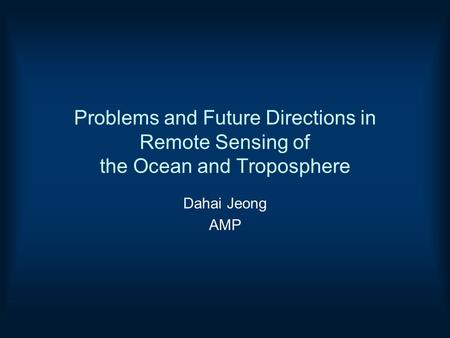 Problems and Future Directions in Remote Sensing of the Ocean and Troposphere Dahai Jeong AMP.