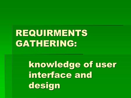 REQUIRMENTS GATHERING: knowledge of user interface and design.