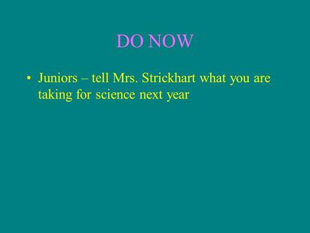 DO NOW Juniors – tell Mrs. Strickhart what you are taking for science next year.