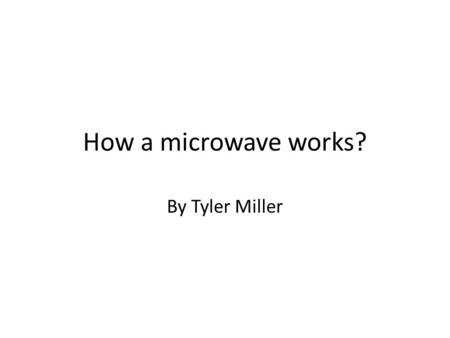 How a microwave works? By Tyler Miller.
