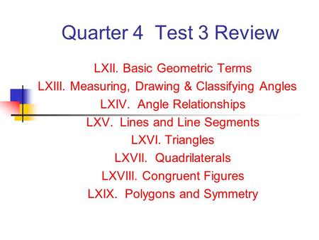 Quarter 4 Test 3 Review LXII. Basic Geometric Terms LXIII. Measuring, Drawing & Classifying Angles LXIV. Angle Relationships LXV. Lines and Line Segments.
