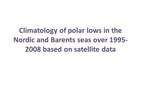 Climatology of polar lows in the Nordic and Barents seas over 1995- 2008 based on satellite data.