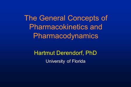 The General Concepts of Pharmacokinetics and Pharmacodynamics Hartmut Derendorf, PhD University of Florida.