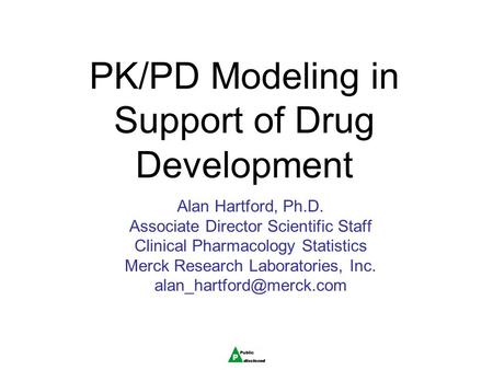 PK/PD Modeling in Support of Drug Development Alan Hartford, Ph.D. Associate Director Scientific Staff Clinical Pharmacology Statistics Merck Research.