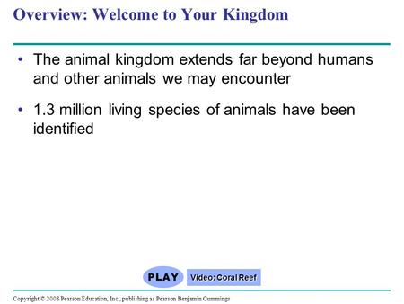 Copyright © 2008 Pearson Education, Inc., publishing as Pearson Benjamin Cummings Overview: Welcome to Your Kingdom The animal kingdom extends far beyond.