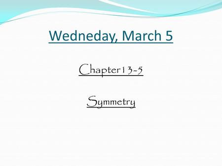 Wedneday, March 5 Chapter13-5 Symmetry. There are many types of symmetry.