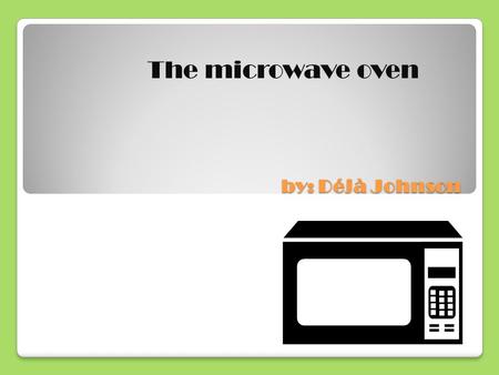 By: Déjà Johnson The microwave oven. Introduction I have chosen the topic on the history of the invention of the microwave oven. I picked the microwave.
