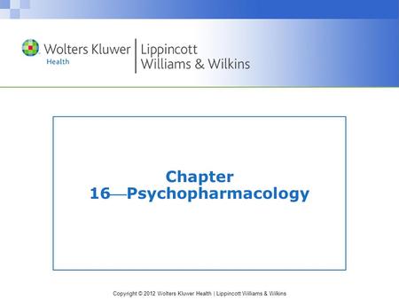 Copyright © 2012 Wolters Kluwer Health | Lippincott Williams & Wilkins Chapter 16Psychopharmacology.