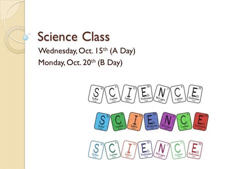 Science Class Wednesday, Oct. 15 th (A Day) Monday, Oct. 20 th (B Day)