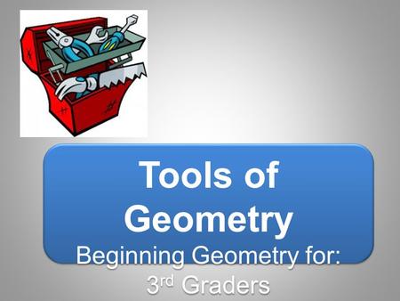 Tools of Geometry Beginning Geometry for: 3 rd Graders Tools of Geometry Beginning Geometry for: 3 rd Graders.
