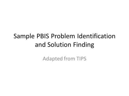 Sample PBIS Problem Identification and Solution Finding Adapted from TIPS.
