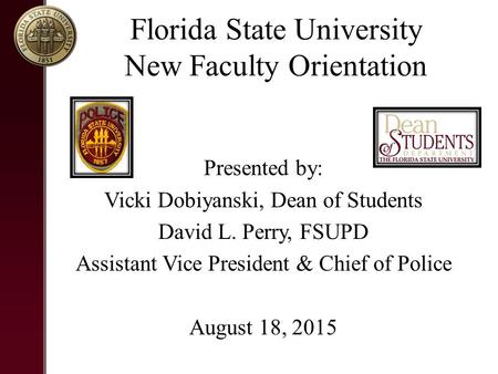 Florida State University New Faculty Orientation Presented by: Vicki Dobiyanski, Dean of Students David L. Perry, FSUPD Assistant Vice President & Chief.