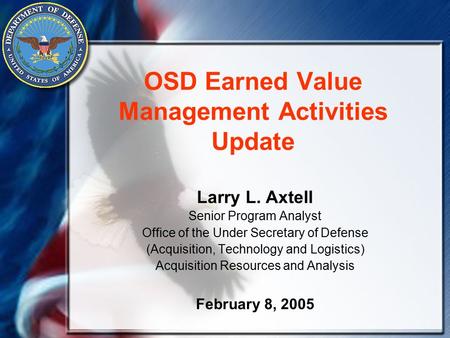 OSD Earned Value Management Activities Update Larry L. Axtell Senior Program Analyst Office of the Under Secretary of Defense (Acquisition, Technology.