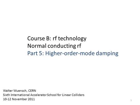 Course B: rf technology Normal conducting rf Part 5: Higher-order-mode damping Walter Wuensch, CERN Sixth International Accelerator School for Linear Colliders.