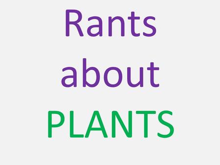 Rants about PLANTS. Parts of a Plant Flower: seed bearing structure Leaves: photosynthetic organ that contains vascular tissue Stem: supporting structure.