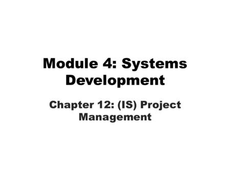 Module 4: Systems Development Chapter 12: (IS) Project Management.
