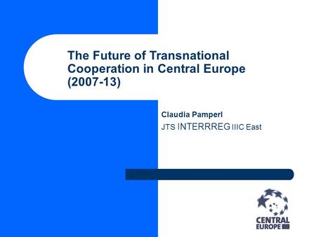 The Future of Transnational Cooperation in Central Europe (2007-13) Claudia Pamperl JTS INTERRREG IIIC East.
