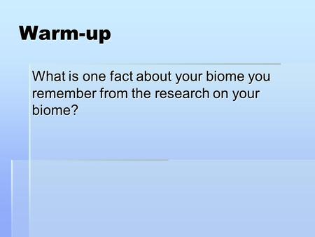 Warm-up What is one fact about your biome you remember from the research on your biome?