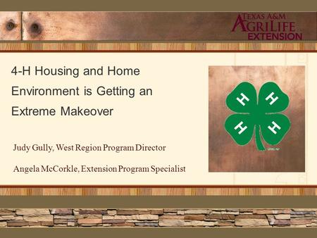 4-H Housing and Home Environment is Getting an Extreme Makeover Judy Gully, West Region Program Director Angela McCorkle, Extension Program Specialist.