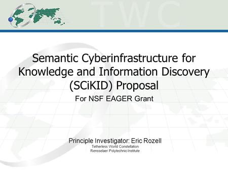 Semantic Cyberinfrastructure for Knowledge and Information Discovery (SCiKID) Proposal Principle Investigator: Eric Rozell Tetherless World Constellation.