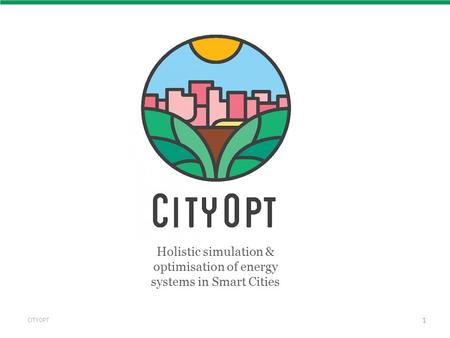 CITYOPT 1 Holistic simulation & optimisation of energy systems in Smart Cities.